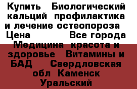 Купить : Биологический кальций -профилактика и лечение остеопороза › Цена ­ 3 090 - Все города Медицина, красота и здоровье » Витамины и БАД   . Свердловская обл.,Каменск-Уральский г.